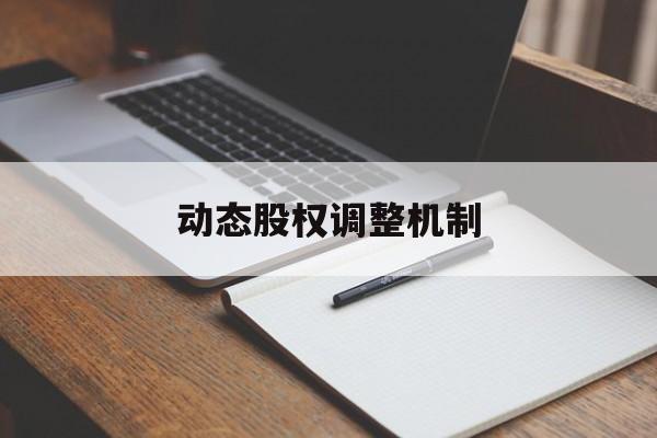 动态股权调整机制(股权动态调整机制和退出机制)自贡市