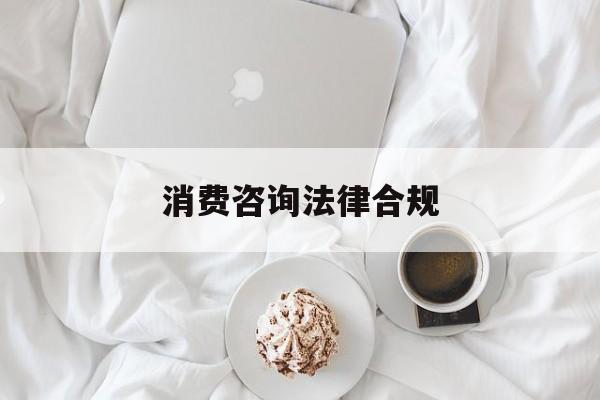 消费咨询法律合规(消费者权益法律咨询退费规定)自贡市