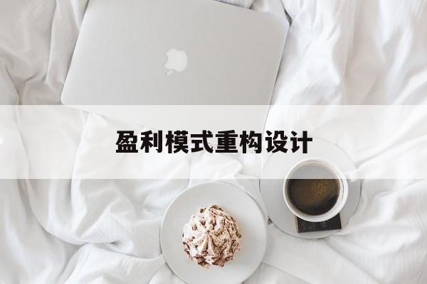 盈利模式重构设计(盈利模式重构设计方案)自贡市