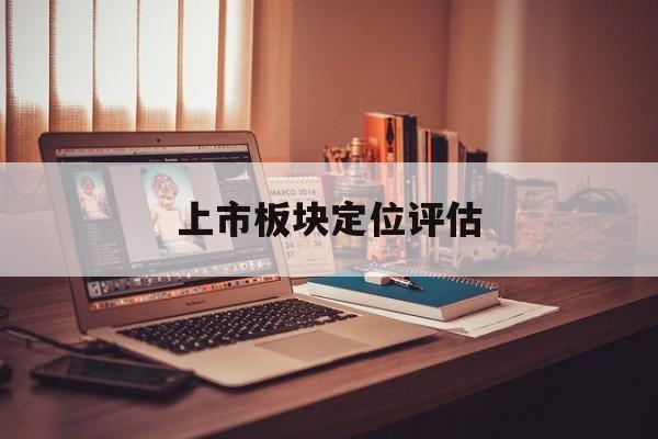 上市板块定位评估(上市板块定位评估方法)自贡市 上市板块定位评估(上市板块定位评估方法)自贡市