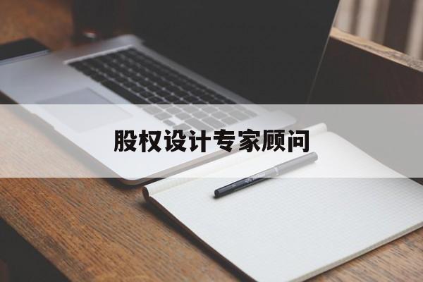 股权设计专家顾问(股权设计专家顾问工作内容)自贡市 股权设计专家顾问(股权设计专家顾问工作内容)自贡市