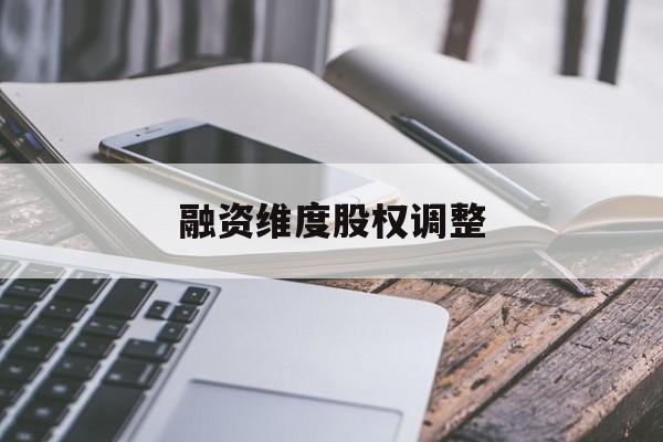 融资维度股权调整(融资维度股权调整方案)自贡市 融资维度股权调整(融资维度股权调整方案)自贡市